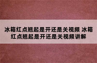 冰箱红点翘起是开还是关视频 冰箱红点翘起是开还是关视频讲解